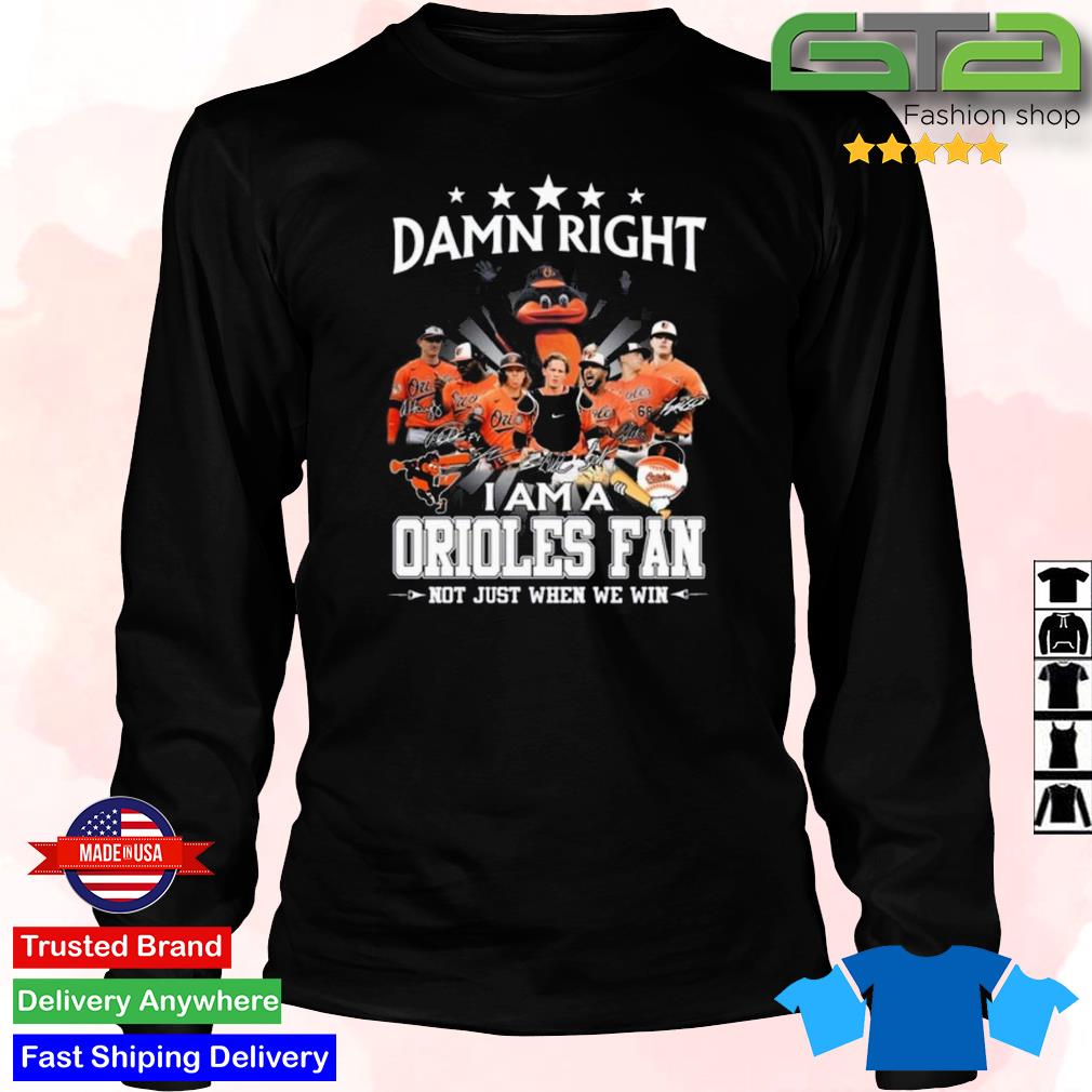 Original Damn Right I Am A Baltimore Orioles Fan Not Just When We