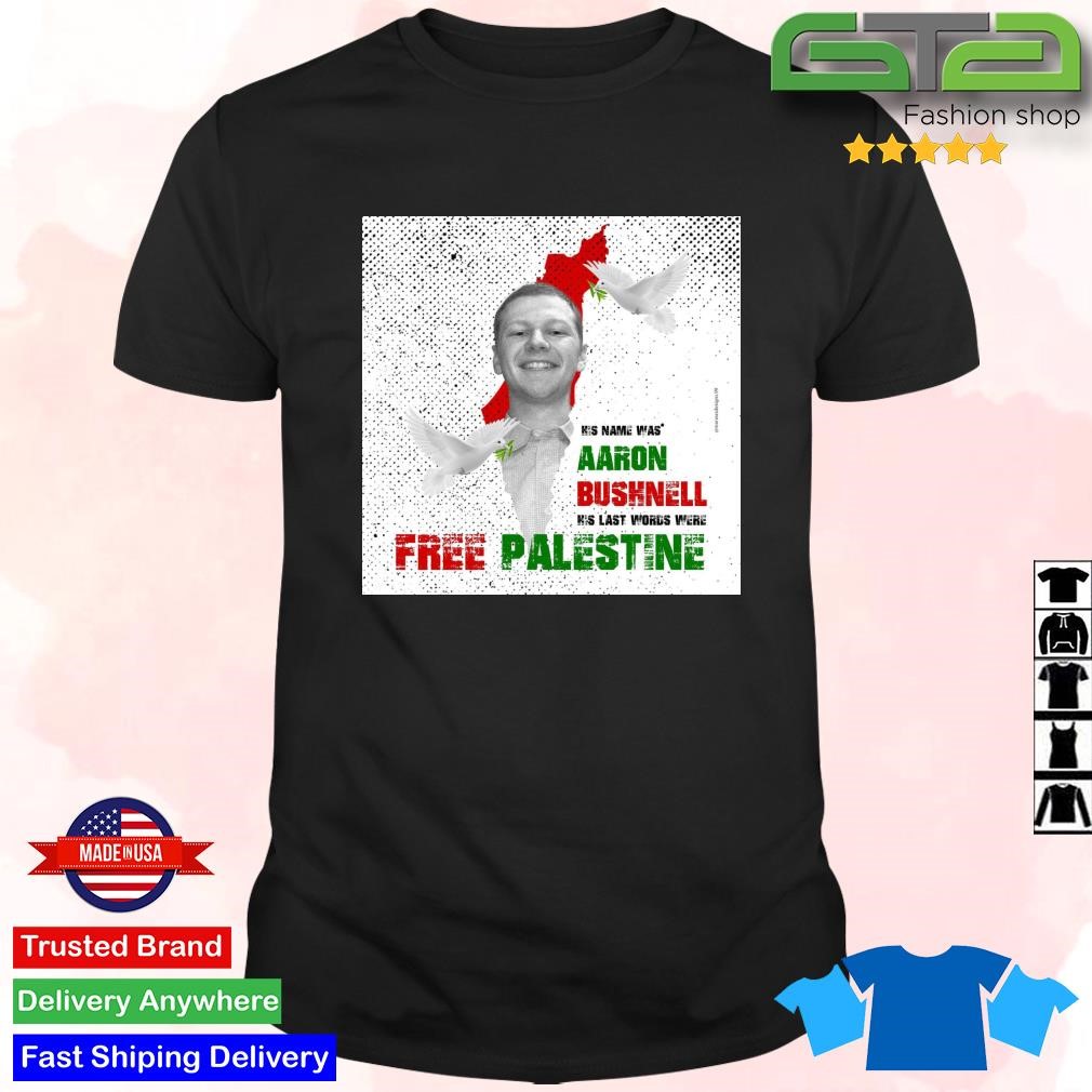 Official His Name Was Aaron Bushnell His Last Words Were Free Palestine T-shirt