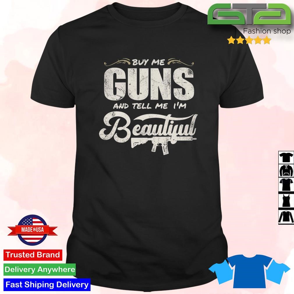 Official Buy Me Guns And Tell Me I'm Beautiful T-shirt
