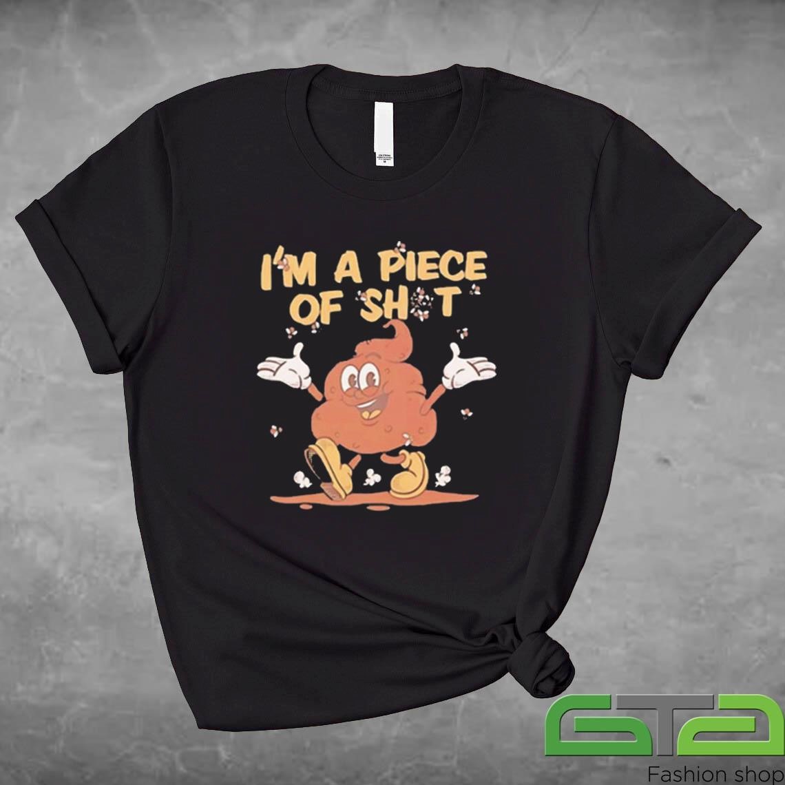 I’m A Piece Of Shit Shirt