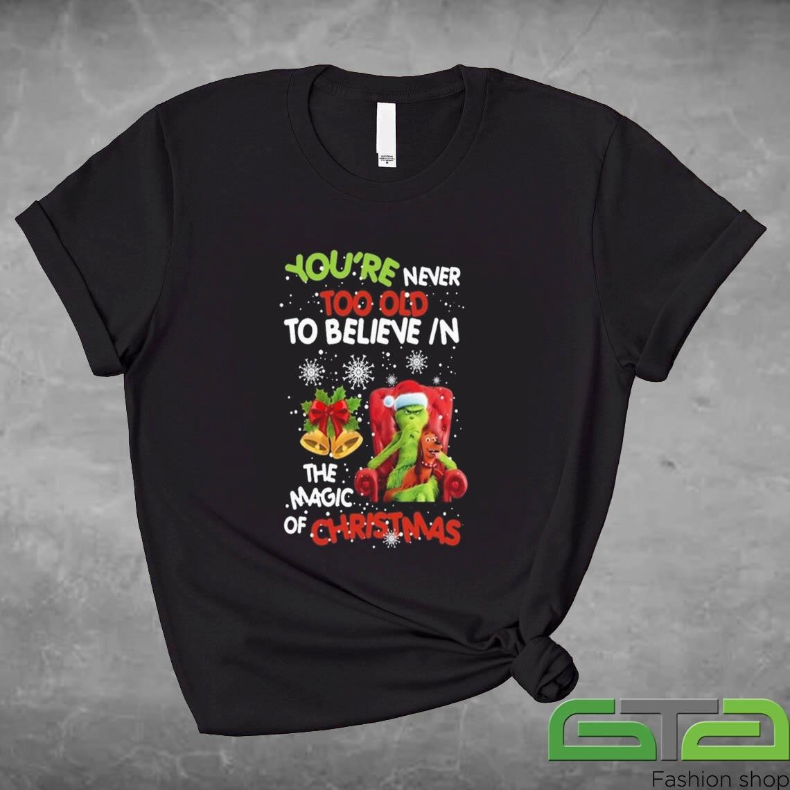 Official Grinch You're Never Too Old To Believe In The Magic Of Christmas Shirt