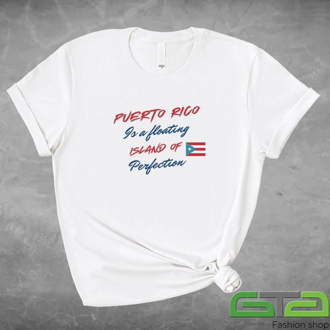 Official Puerto Rico Is A Floating Island Of Perfection Shirt