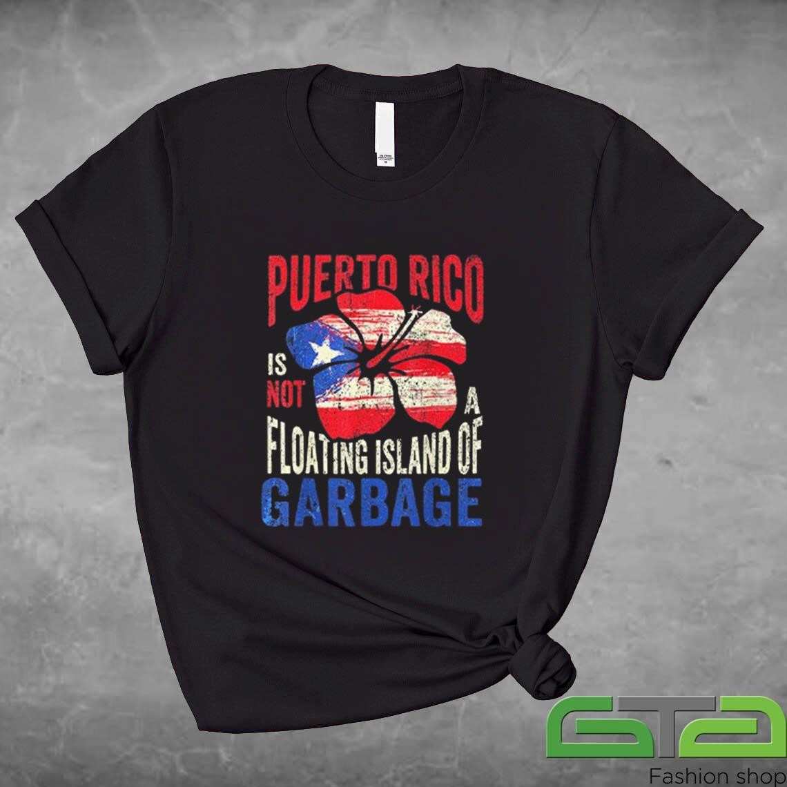 Puerto Rico Is Not A Floating Island Of Garbage Shirt