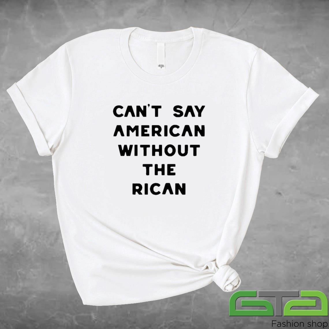 Official Can't Say American Without The Rican Shirt