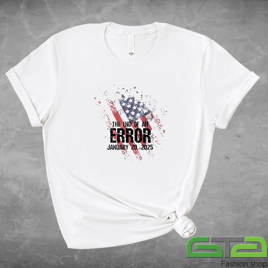 2025 Inauguration Day The End Of An Error January 20 2025 Shirt