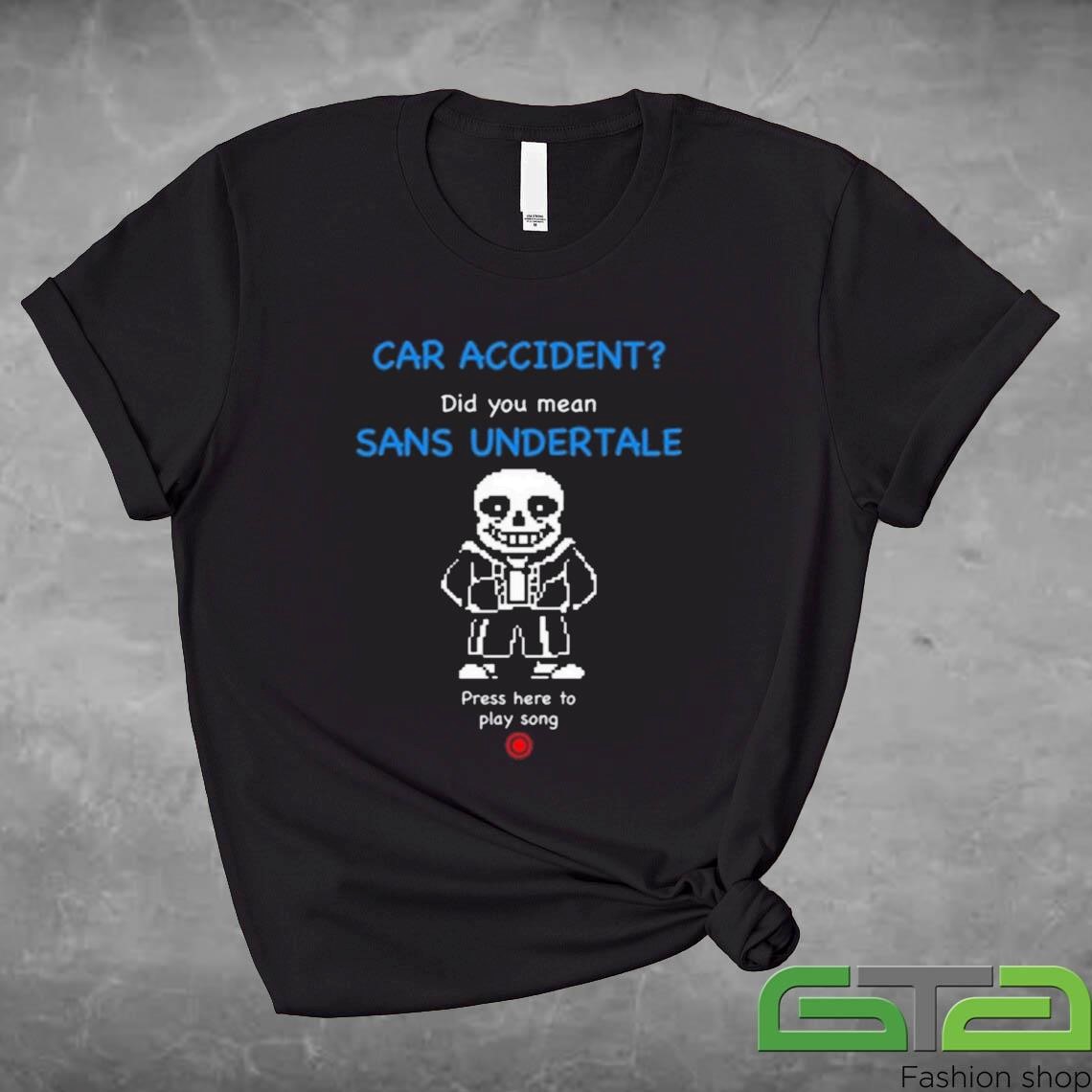 Car Accident Did You Mean Sans Undertale Press Here To Play Song Shirt