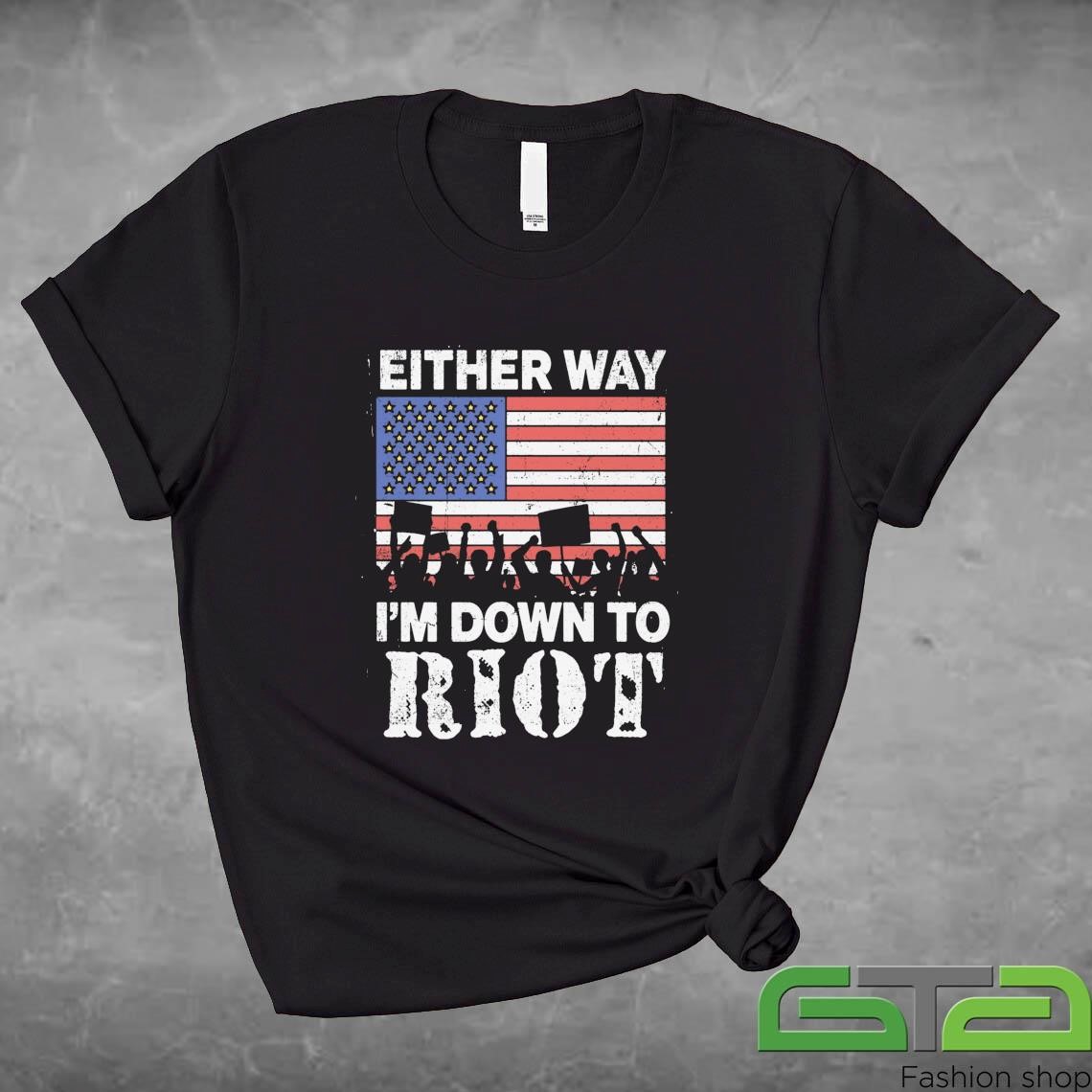 Either Way I'm Down To Riot US Shirt