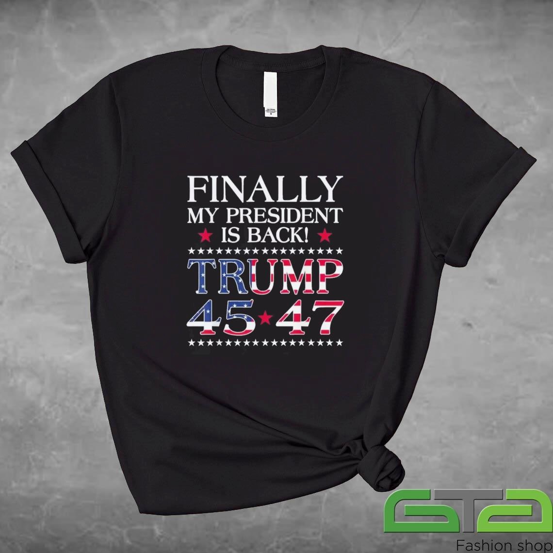 Finally My President Is Back Trump 45 47 Shirt