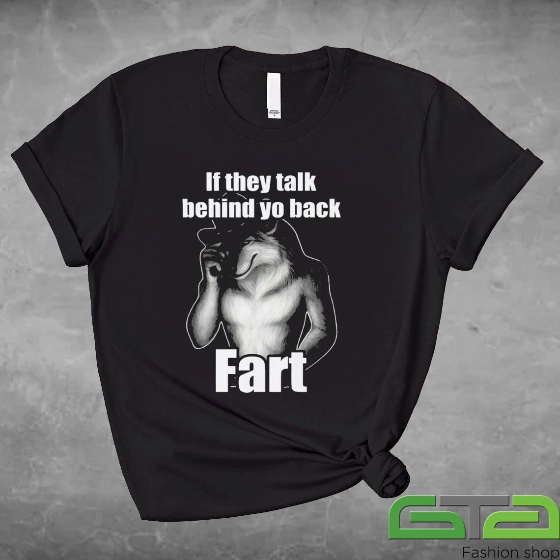 If They Talk Behind Yo Back Fart Shirt