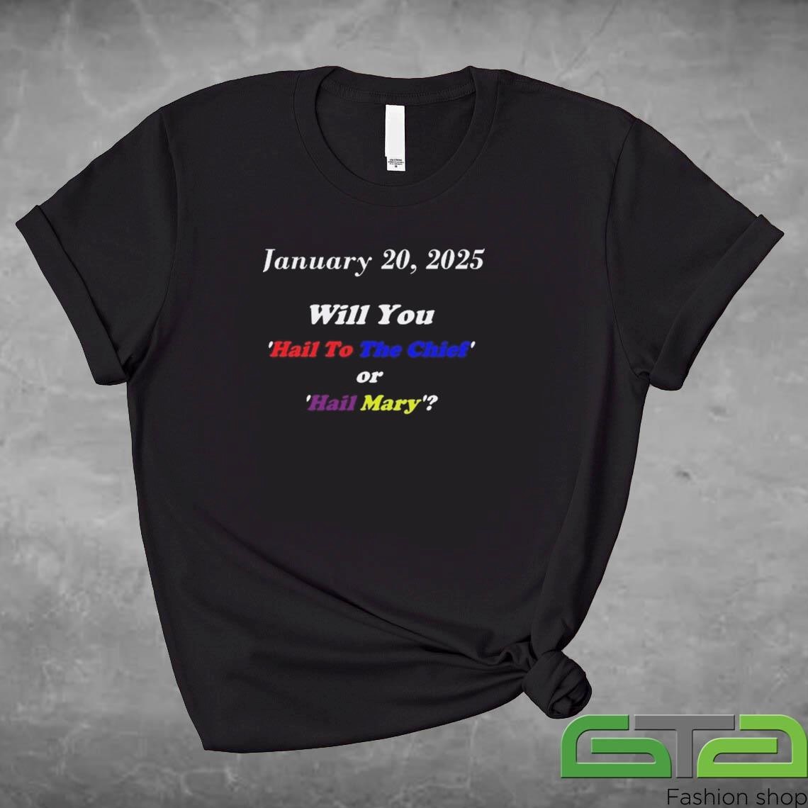 January 20, 2025 Will You Hail To The Chief Of Hail Mary Shirt