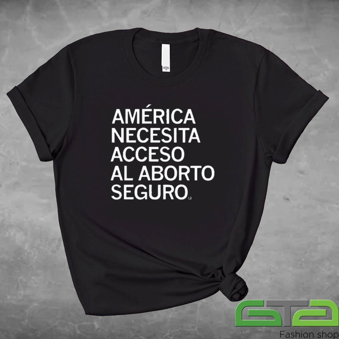 Official América Necesita Acceso Al Aborto Seguro T-shirt