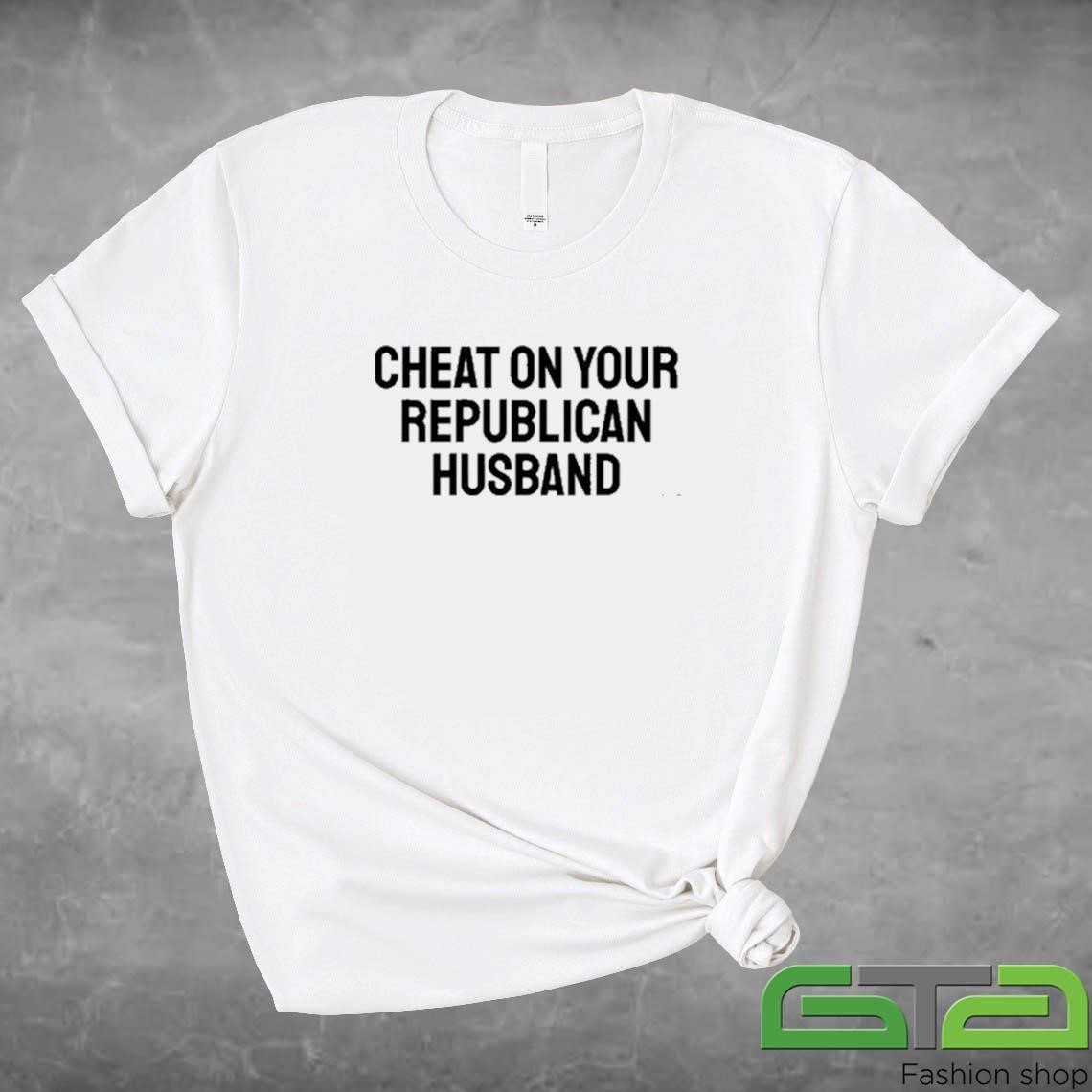 Official Cheat On Your Republican Husband T-shirt