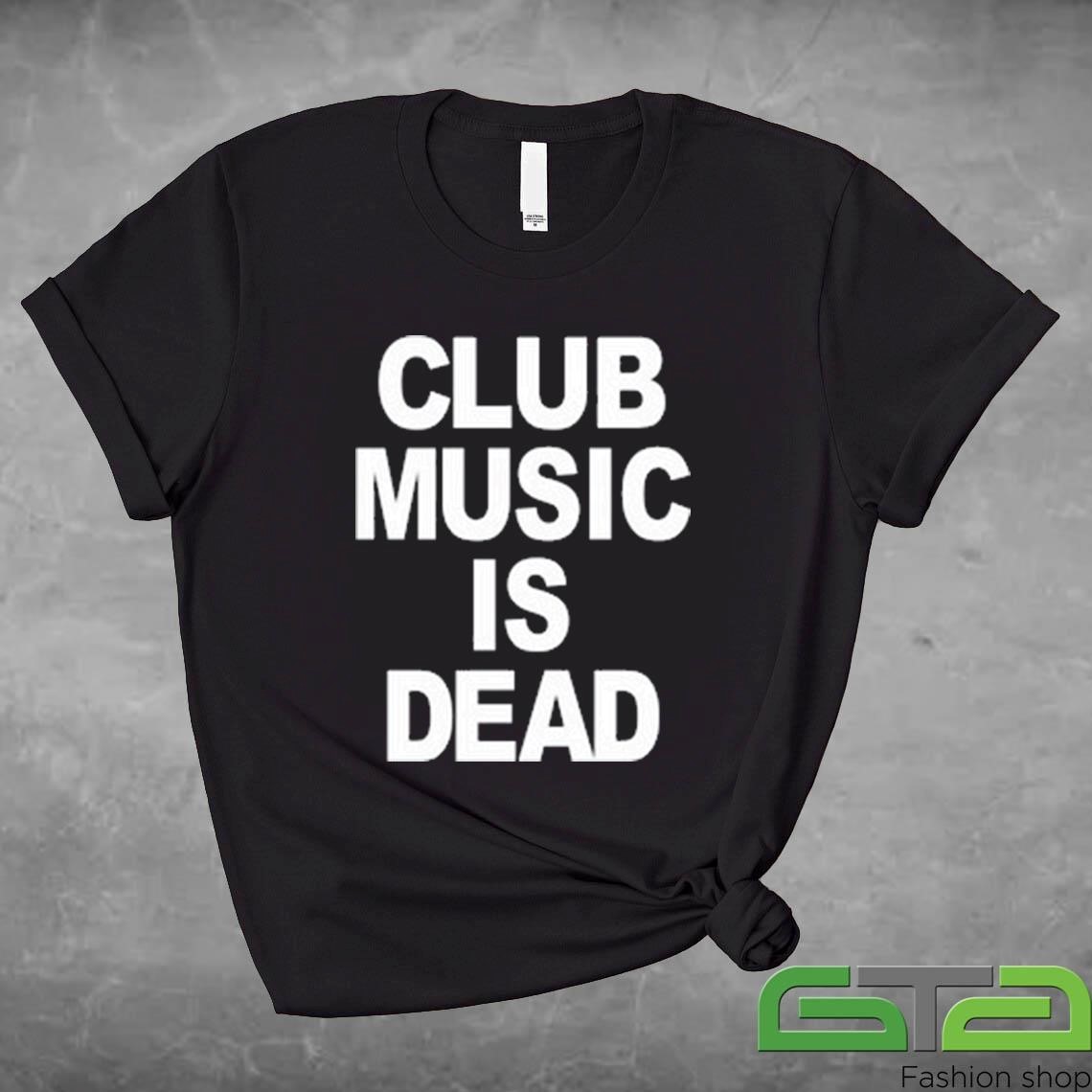 Official Club Music Is Dead T-shirt