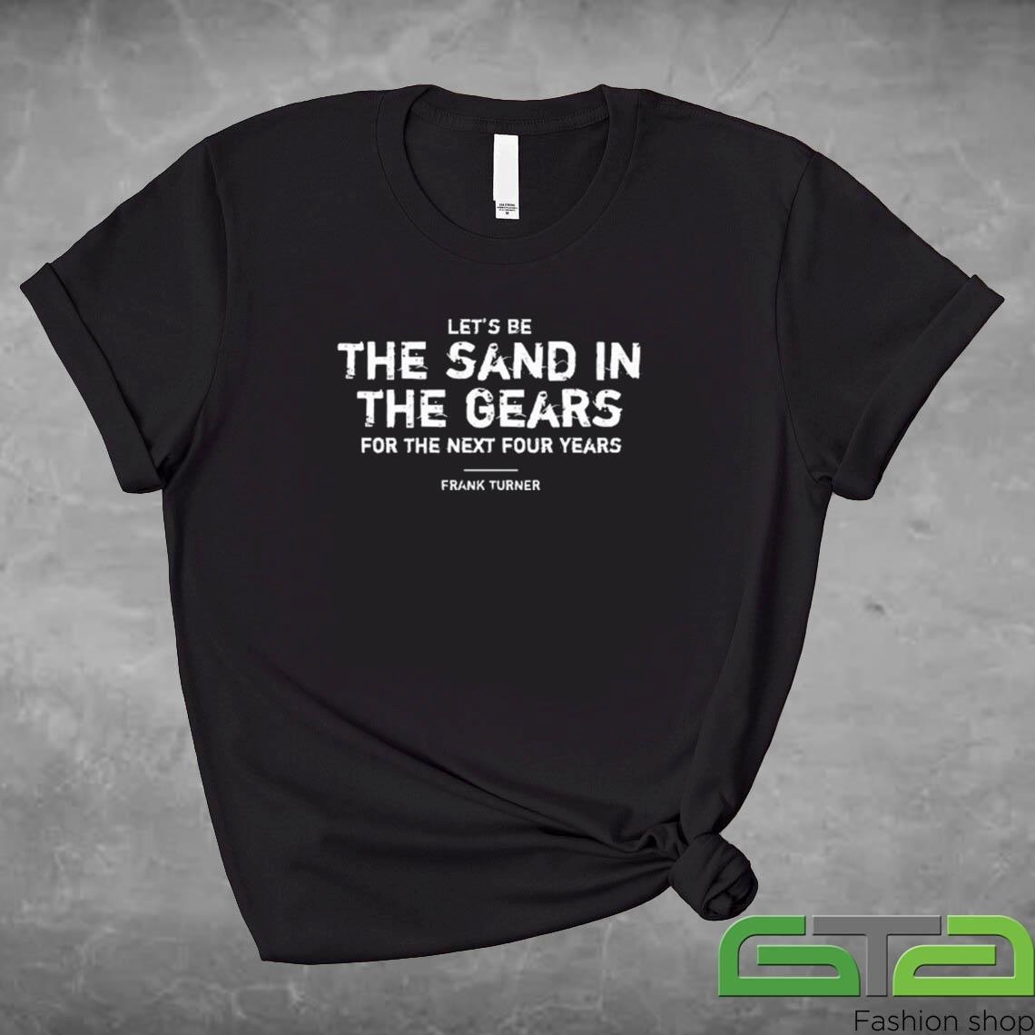 Official Frank Turner Let's Be The Sand In The Gears For The Next Four Years T-shirt