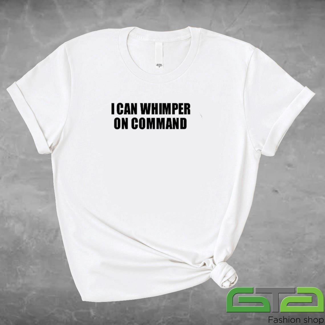 Official I Can Whimper On Command 2024 T-shirt