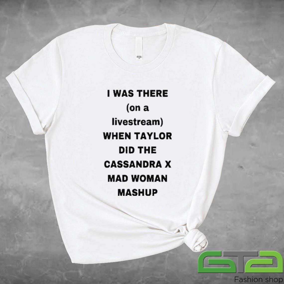 Official I Was There On A Livestream When Taylor Did The Cassandra X Mad Woman Mashup T-shirt