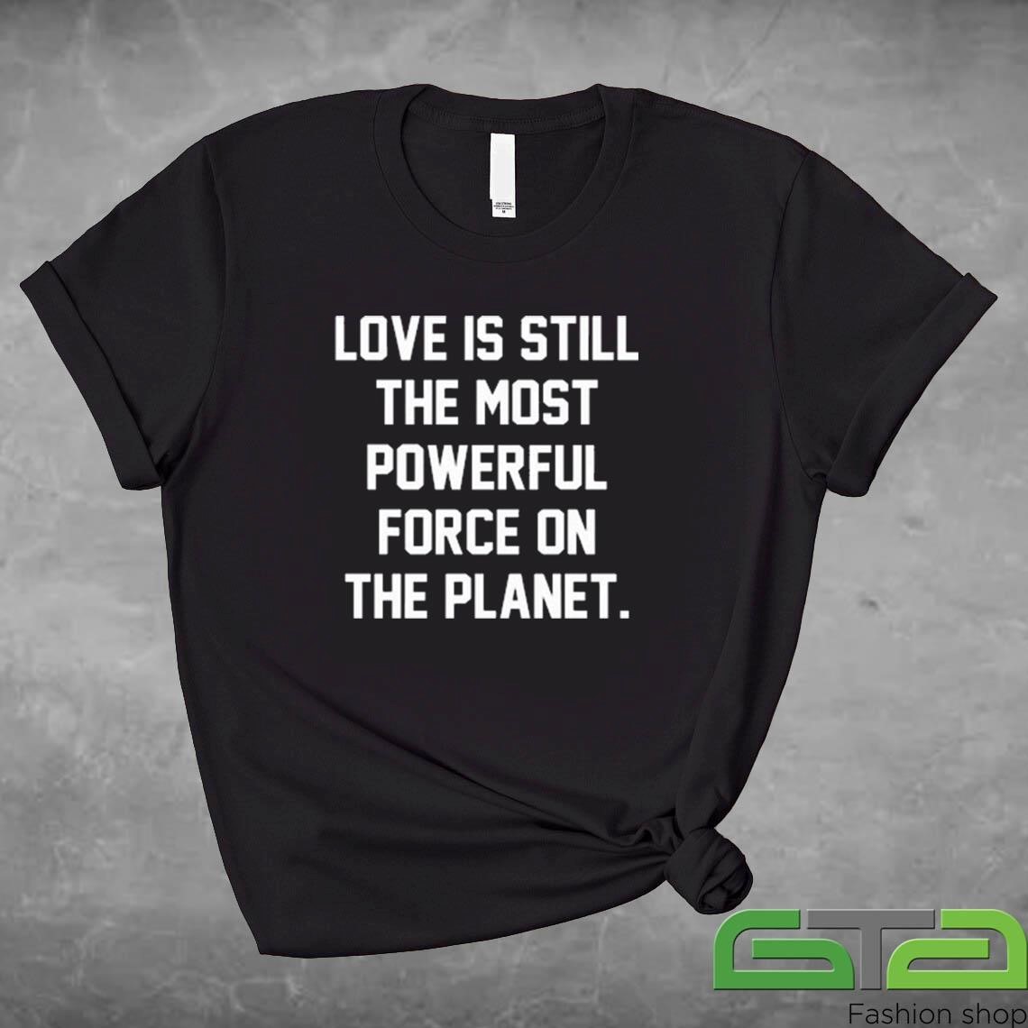 Official Love Is Still The Most Powerful Force On The Planet T-shirt