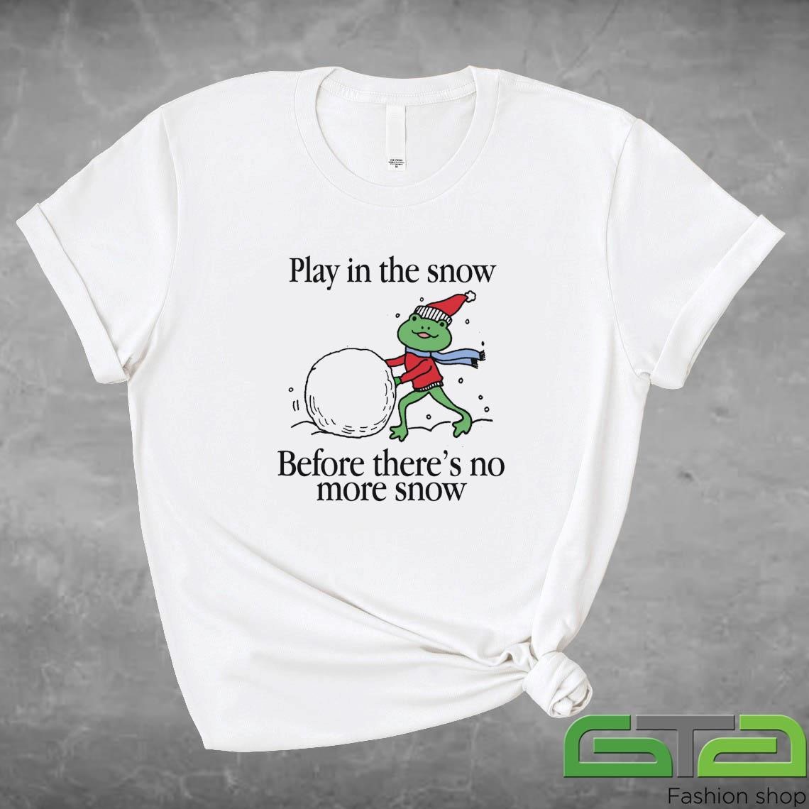 Official Play In The Snow Before There's No More Snow T-shirt