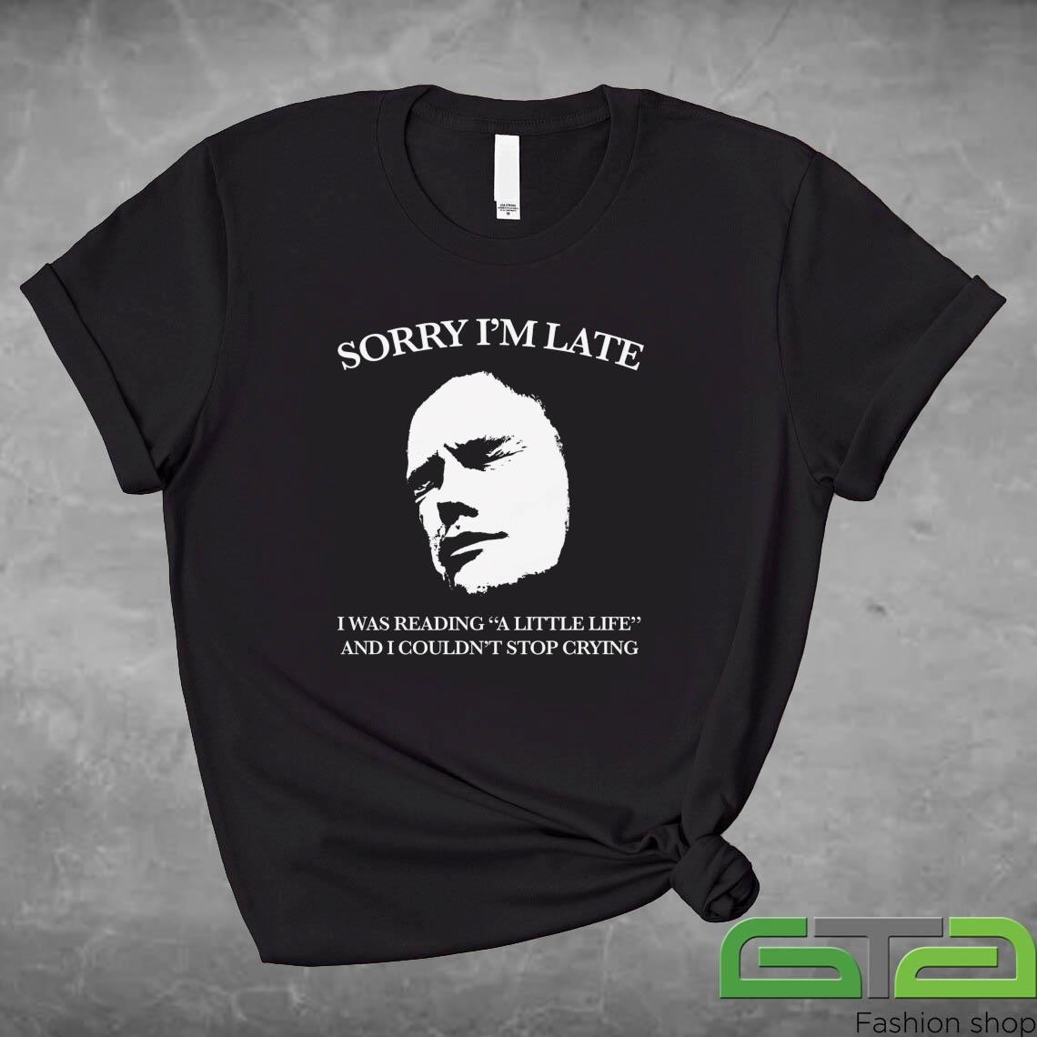 Official Sorry I'm Late I Was Reading A Little Life And I Couldn't Stop Crying T-shirt