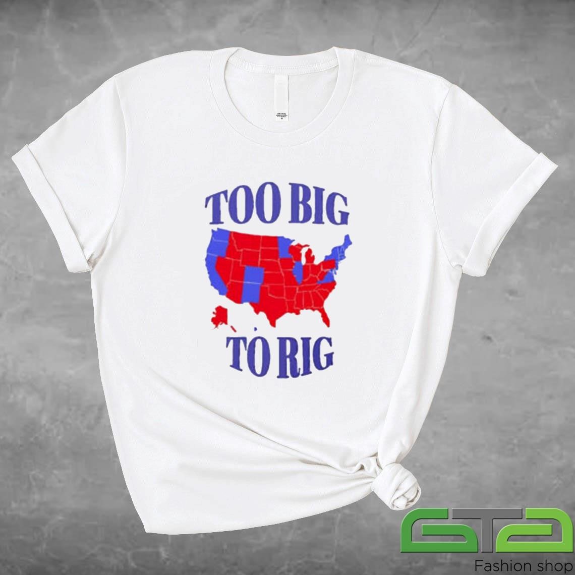 Official Too Big To Rig A Map Of Counties In The 2024 Presidential Election T-shirt