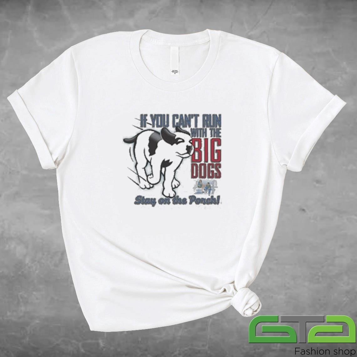 If You Can't Run With The Big Dogs Stay On The Porch Shirt