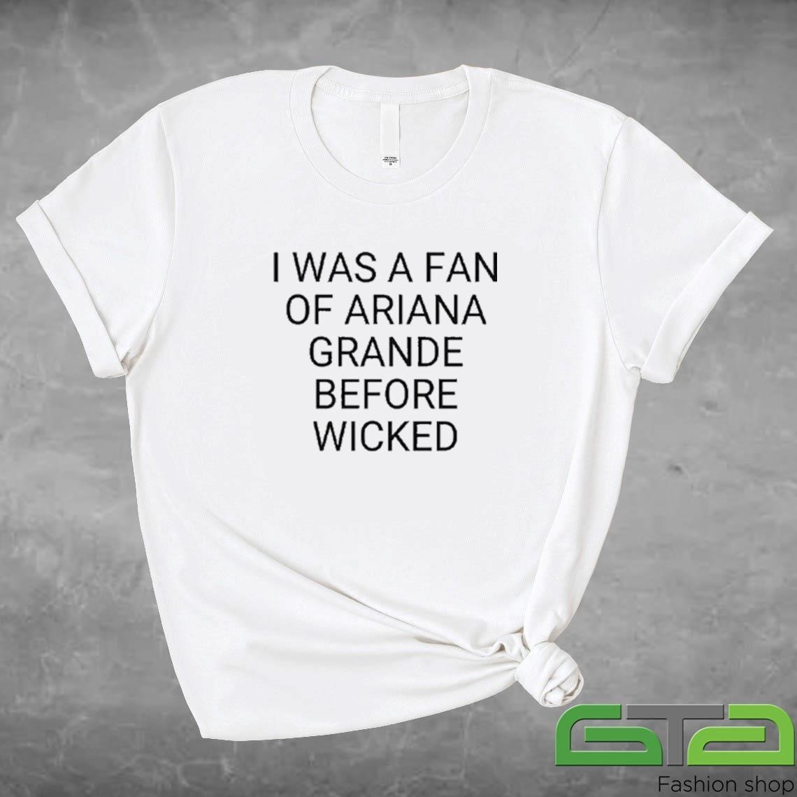 Official I Was A Fan Of Ariana Grande Before Wicked T-shirt