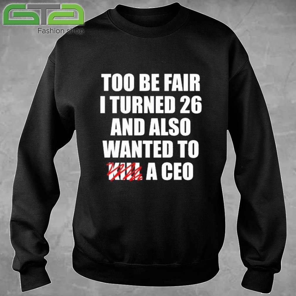 Official Too Be Fair I Turned 26 And Also Wanted To Kill A Ceo T-shirt